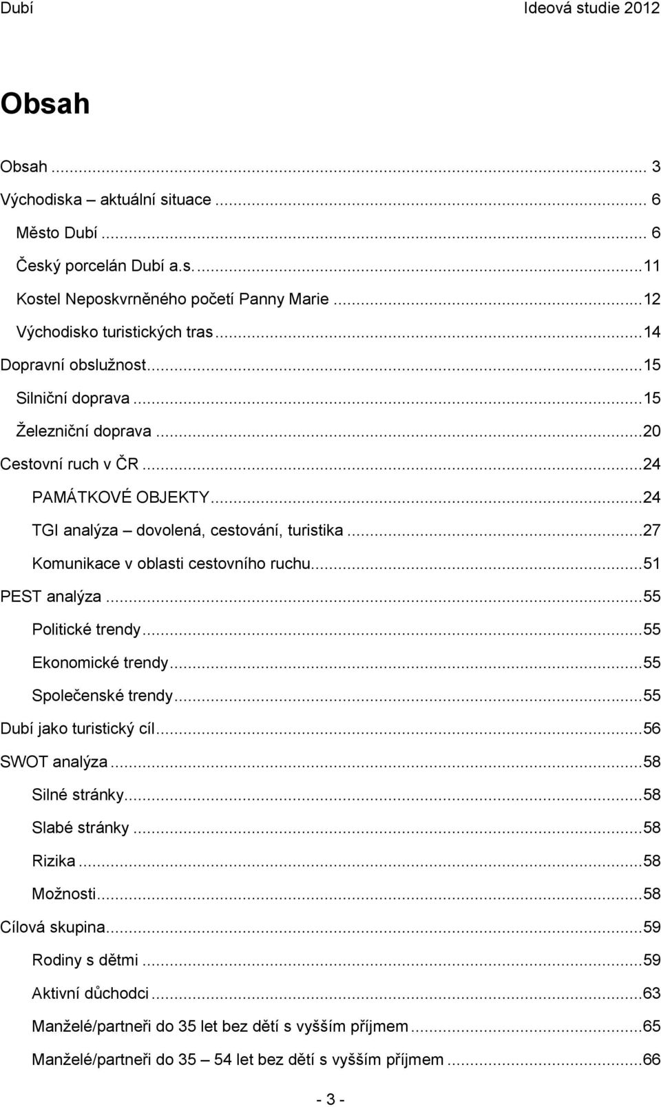 ..27 Komunikace v oblasti cestovního ruchu...51 PEST analýza...55 Politické trendy...55 Ekonomické trendy...55 Společenské trendy...55 Dubí jako turistický cíl...56 SWOT analýza.