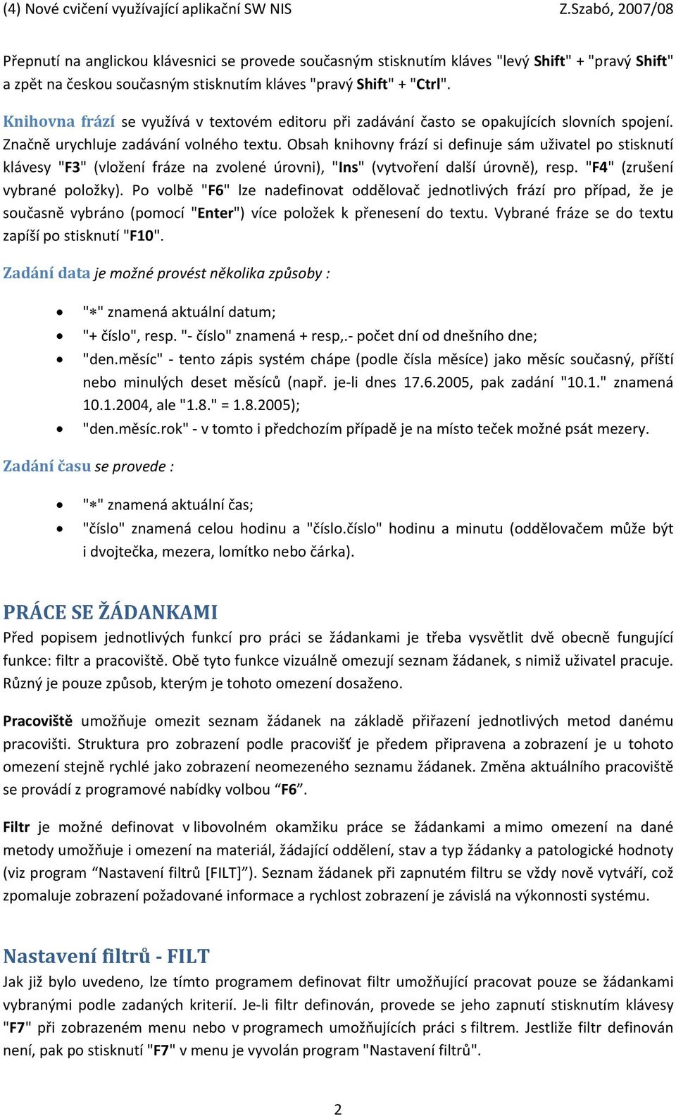 Obsah knihovny frází si definuje sám uživatel po stisknutí klávesy "F3" (vložení fráze na zvolené úrovni), "Ins" (vytvoření další úrovně), resp. "F4" (zrušení vybrané položky).