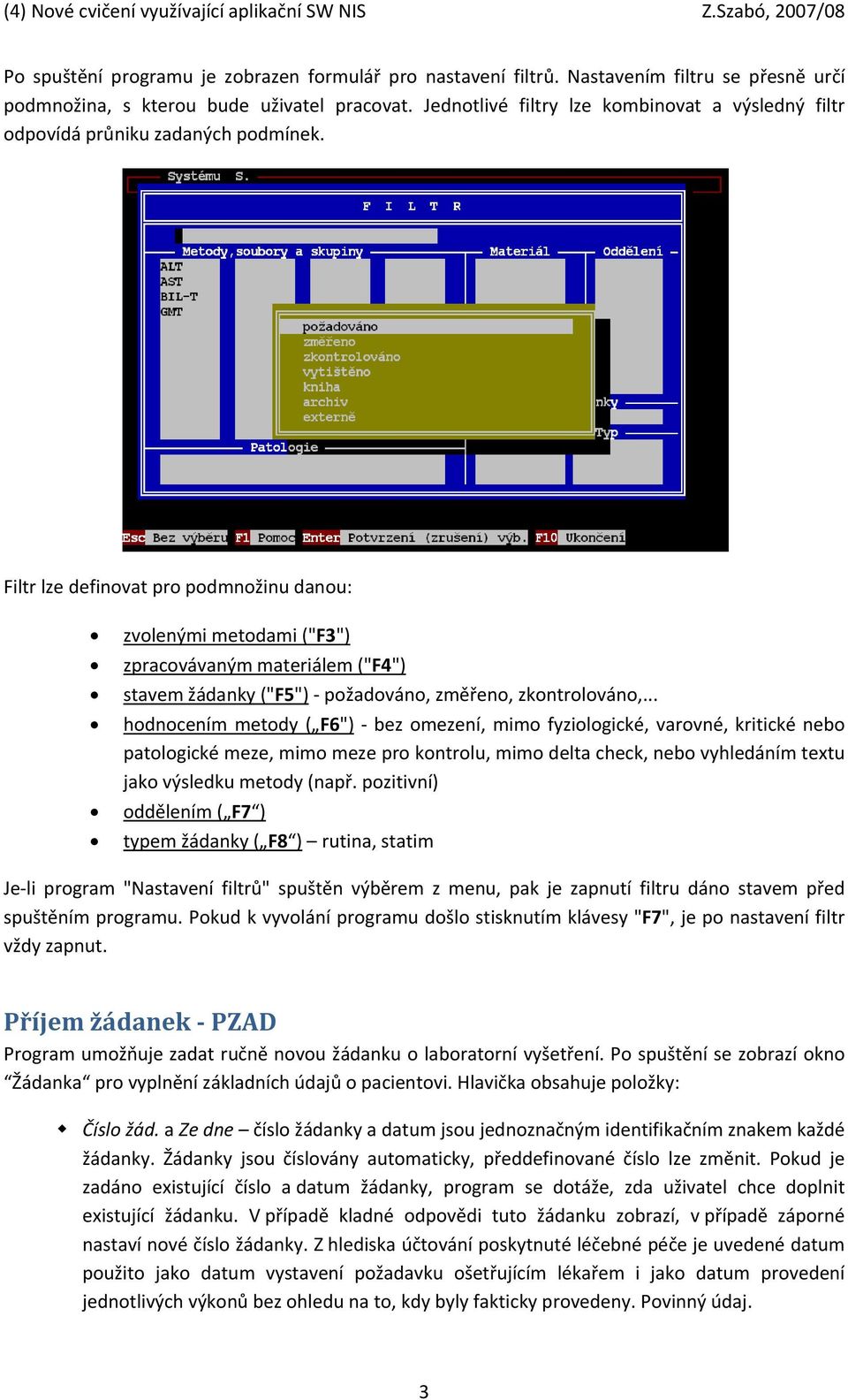 Filtr lze definovat pro podmnožinu danou: zvolenými metodami ("F3") zpracovávaným materiálem ("F4") stavem žádanky ("F5") požadováno, změřeno, zkontrolováno,.