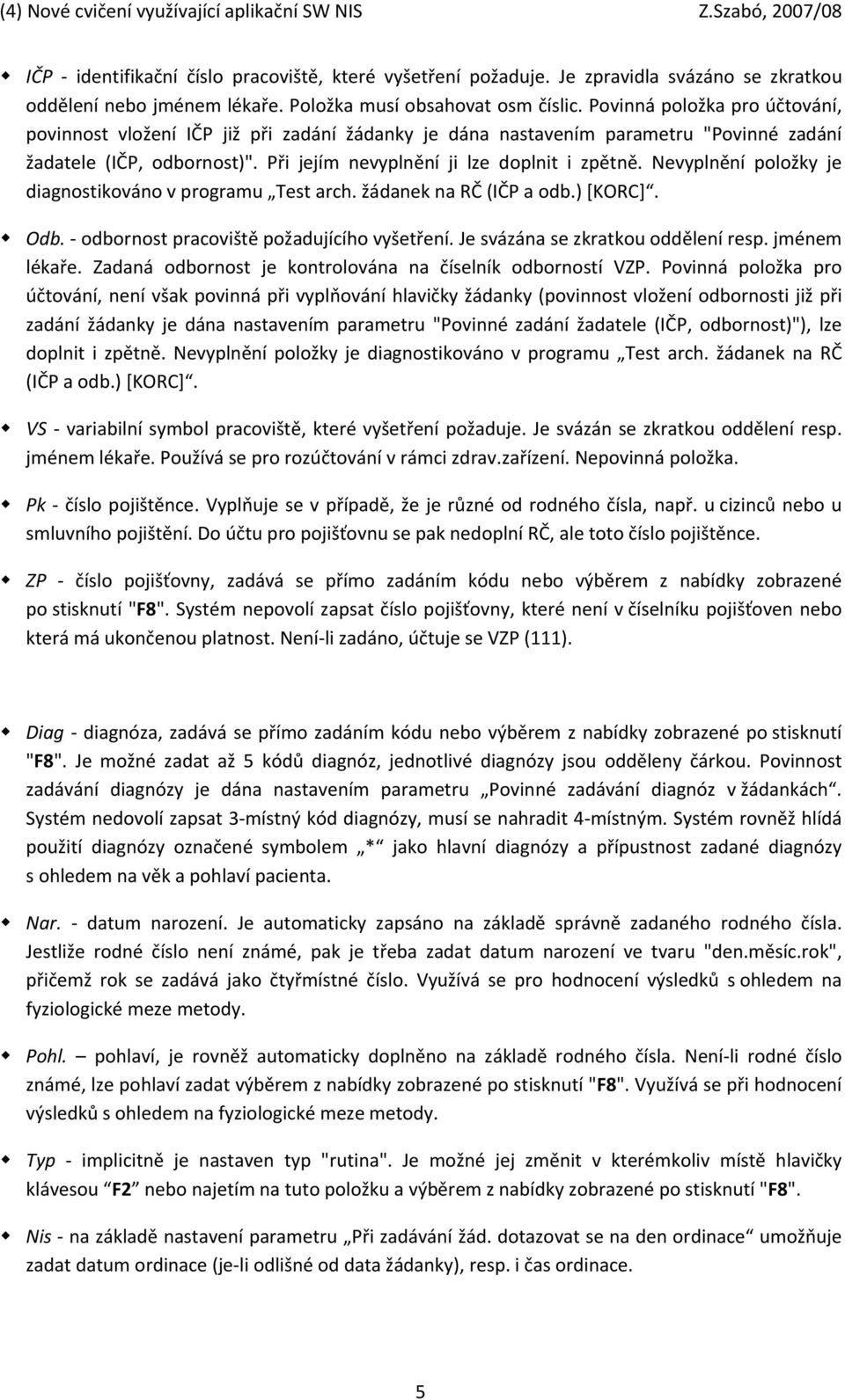 Nevyplnění položky je diagnostikováno v programu Test arch. žádanek na RČ (IČP a odb.) [KORC]. Odb. odbornost pracoviště požadujícího vyšetření. Je svázána se zkratkou oddělení resp. jménem lékaře.