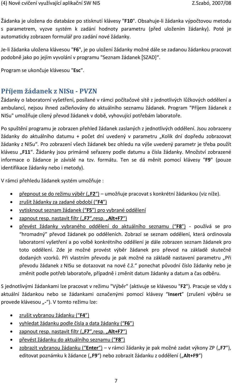 Je li žádanka uložena klávesou "F6", je po uložení žádanky možné dále se zadanou žádankou pracovat podobně jako po jejím vyvolání v programu "Seznam žádanek [SZAD]. Program se ukončuje klávesou "Esc".