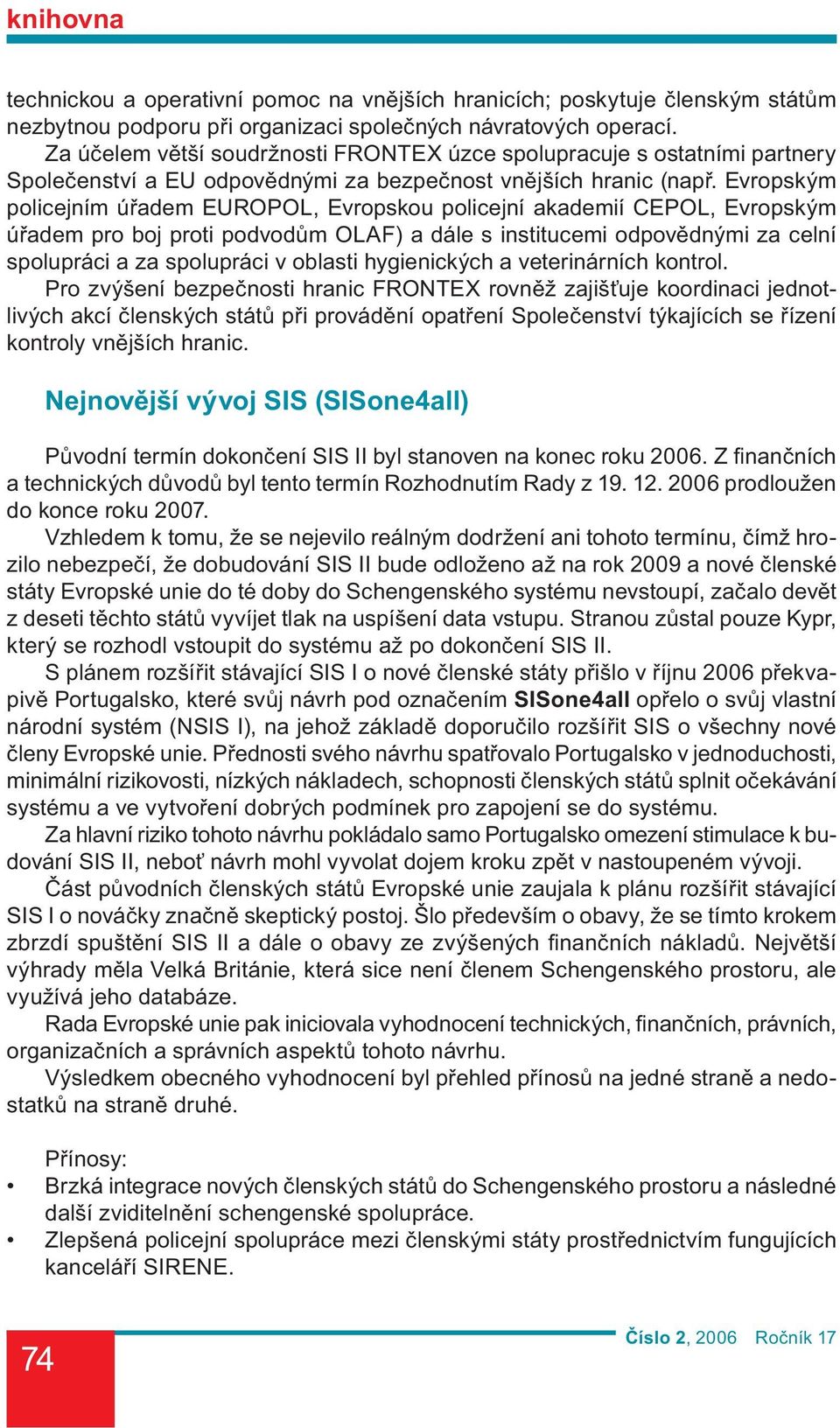 Evropským policejním úřadem EUROPOL, Evropskou policejní akademií CEPOL, Evropským úřadem pro boj proti podvodům OLAF) a dále s institucemi odpovědnými za celní spolupráci a za spolupráci v oblasti