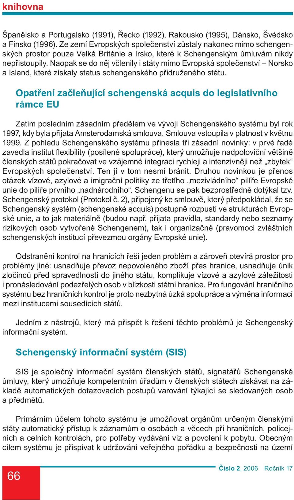 Naopak se do něj včlenily i státy mimo Evropská společenství Norsko a Island, které získaly status schengenského přidruženého státu.