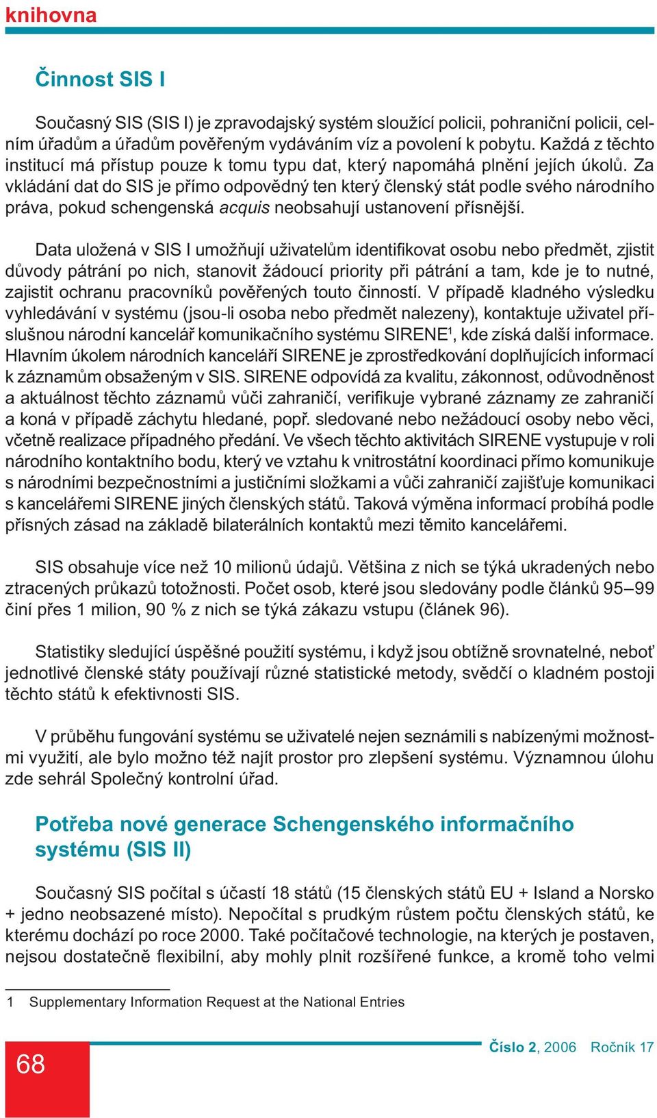 Za vkládání dat do SIS je přímo odpovědný ten který členský stát podle svého národního práva, pokud schengenská acquis neobsahují ustanovení přísnější.