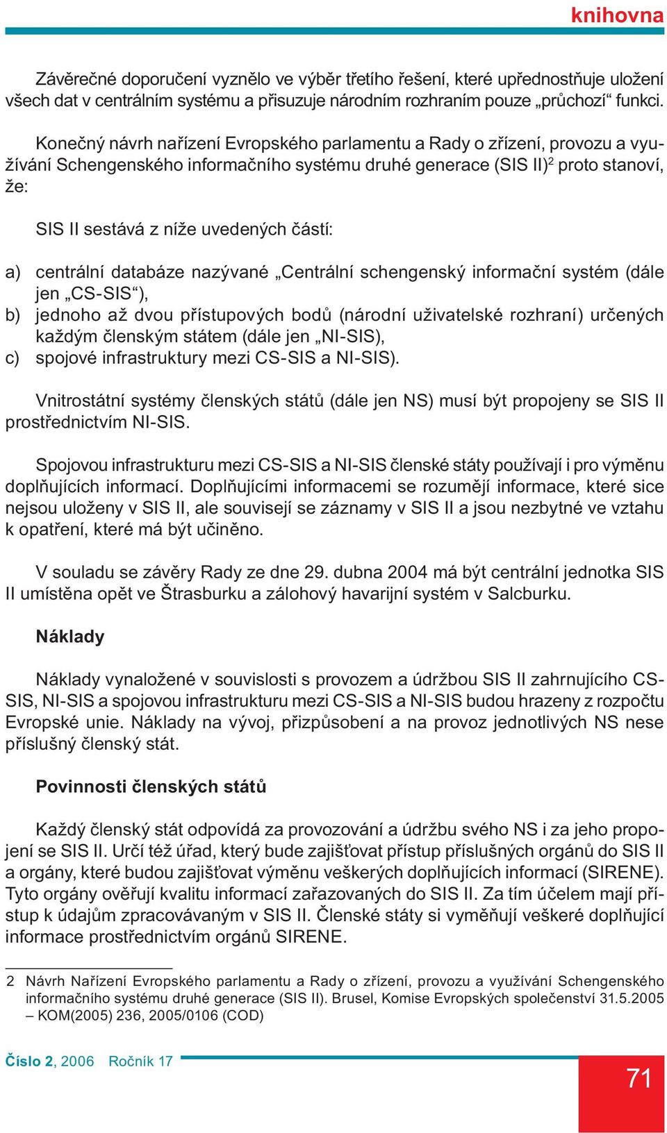 částí: a) centrální databáze nazývané Centrální schengenský informační systém (dále jen CS-SIS ), b) jednoho až dvou přístupových bodů (národní uživatelské rozhraní) určených každým členským státem