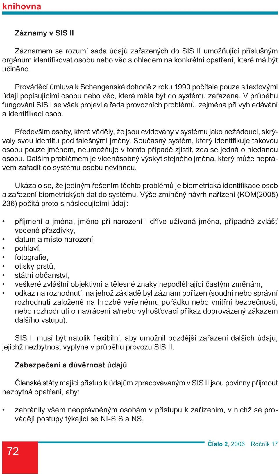 V průběhu fungování SIS I se však projevila řada provozních problémů, zejména při vyhledávání a identifi kaci osob.