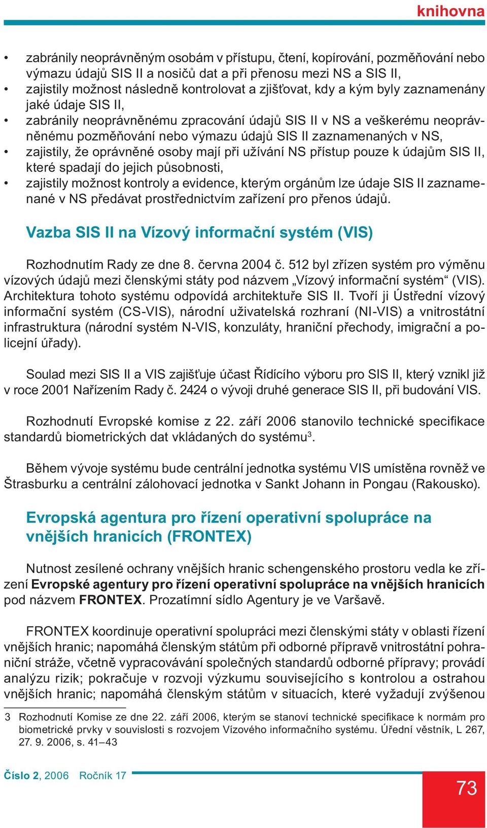 oprávněné osoby mají při užívání NS přístup pouze k údajům SIS II, které spadají do jejich působnosti, zajistily možnost kontroly a evidence, kterým orgánům lze údaje SIS II zaznamenané v NS předávat