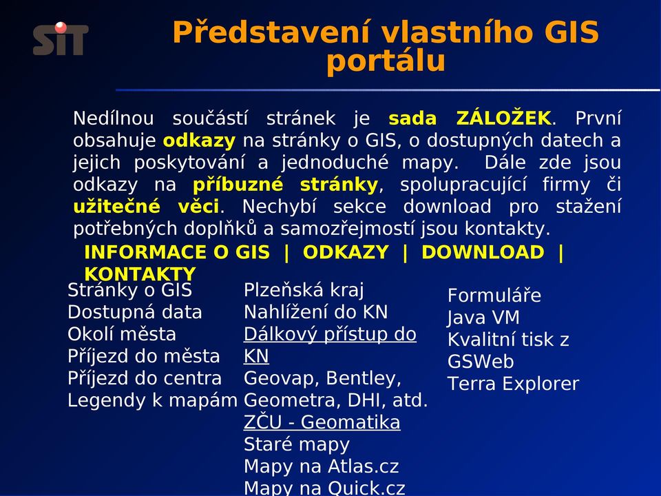 Dále zde jsou odkazy na příbuzné stránky, spolupracující firmy či užitečné věci. Nechybí sekce download pro stažení potřebných doplňků a samozřejmostí jsou kontakty.