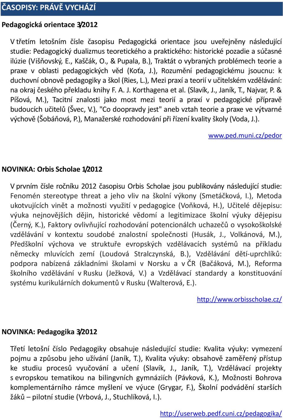 ), Rozumění pedagogickému jsoucnu: k duchovní obnově pedagogiky a škol (Ries, L.), Mezi praxí a teorií v učitelském vzdělávání: na okraj českého překladu knihy F. A. J. Korthagena et al. (Slavík, J.