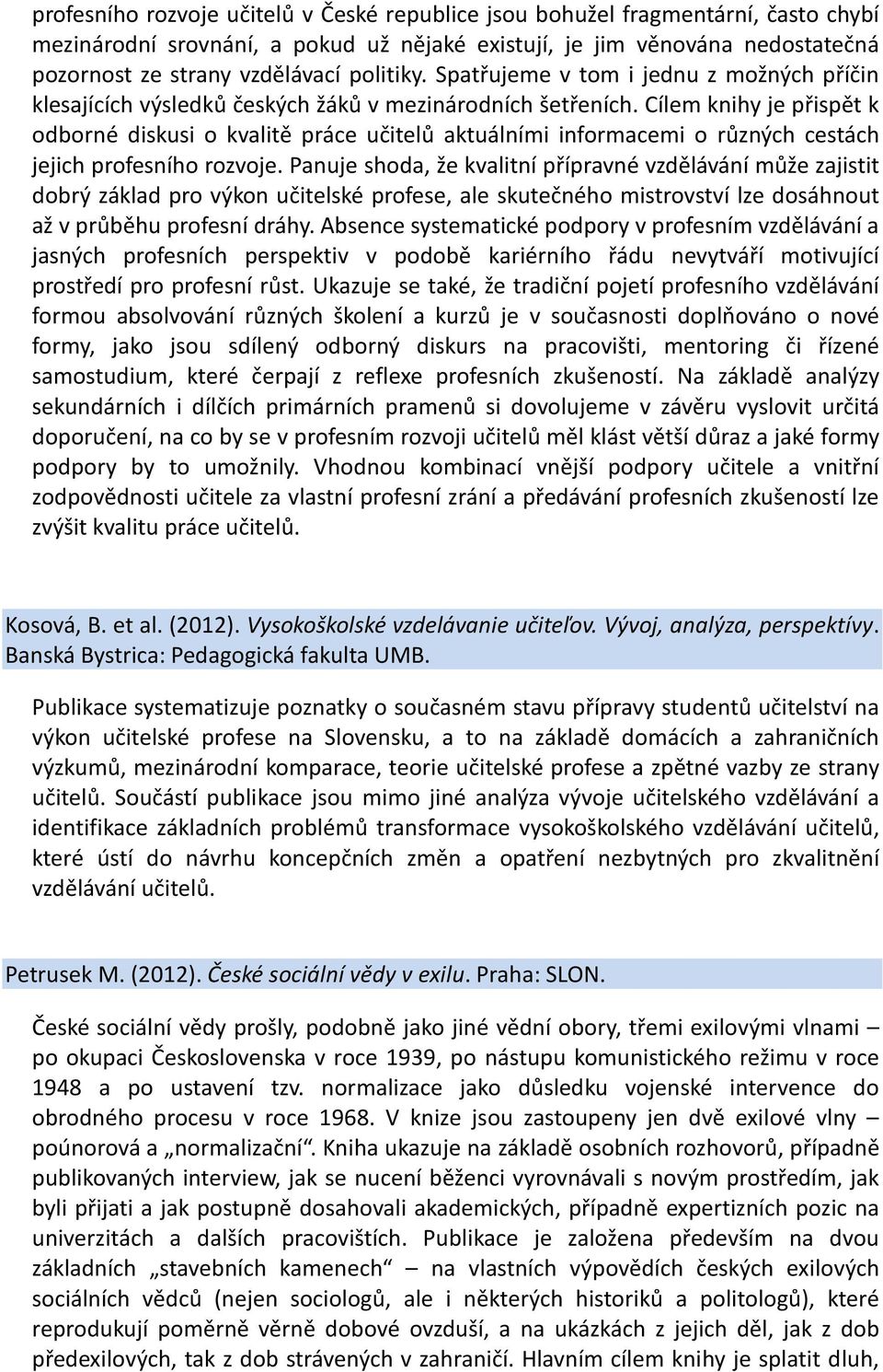 Cílem knihy je přispět k odborné diskusi o kvalitě práce učitelů aktuálními informacemi o různých cestách jejich profesního rozvoje.