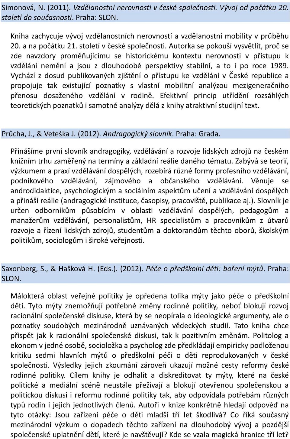 Autorka se pokouší vysvětlit, proč se zde navzdory proměňujícímu se historickému kontextu nerovnosti v přístupu k vzdělání nemění a jsou z dlouhodobé perspektivy stabilní, a to i po roce 1989.