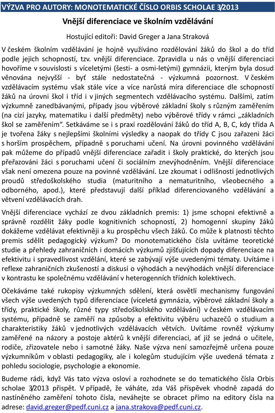 Zpravidla u nás o vnější diferenciaci hovoříme v souvislosti s víceletými (šesti- a osmi-letými) gymnázii, kterým byla dosud věnována nejvyšší - byť stále nedostatečná - výzkumná pozornost.