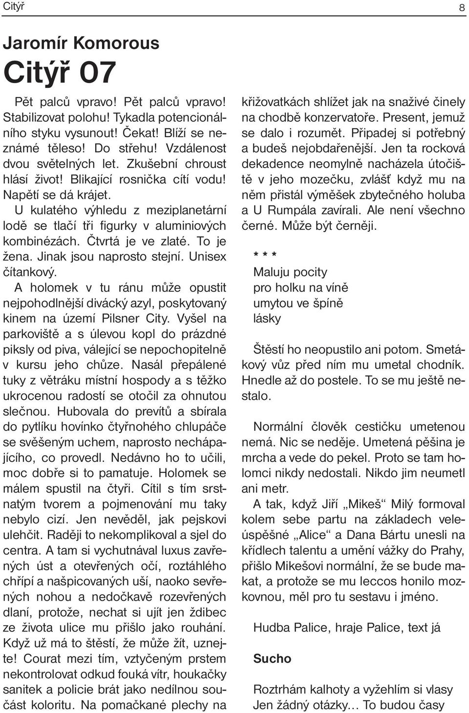 U kulatého výhledu z meziplanetární lodě se tlačí tři figurky v aluminiových kombinézách. Čtvrtá je ve zlaté. To je žena. Jinak jsou naprosto stejní. Unisex čítankový.