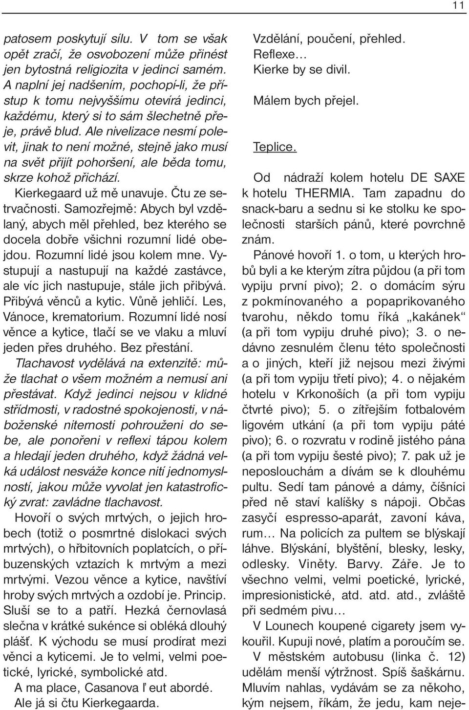 Ale nivelizace nesmí polevit, jinak to není možné, stejně jako musí na svět přijít pohoršení, ale běda tomu, skrze kohož přichází. Kierkegaard už mě unavuje. Čtu ze setrvačnosti.