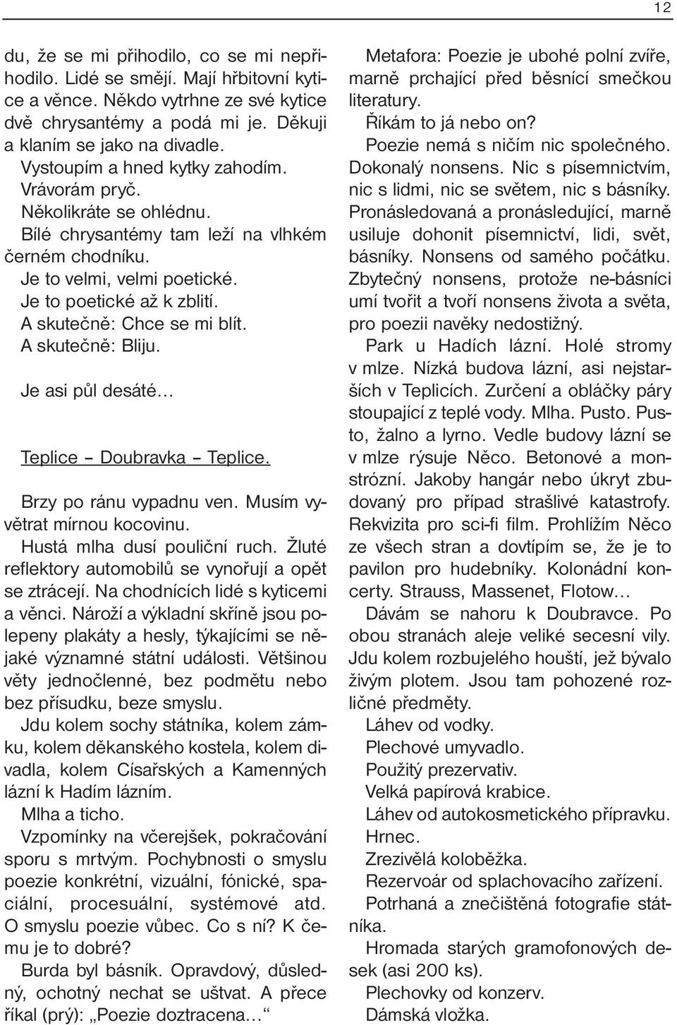 A skutečně: Chce se mi blít. A skutečně: Bliju. Je asi půl desáté Teplice Doubravka Teplice. Brzy po ránu vypadnu ven. Musím vyvětrat mírnou kocovinu. Hustá mlha dusí pouliční ruch.