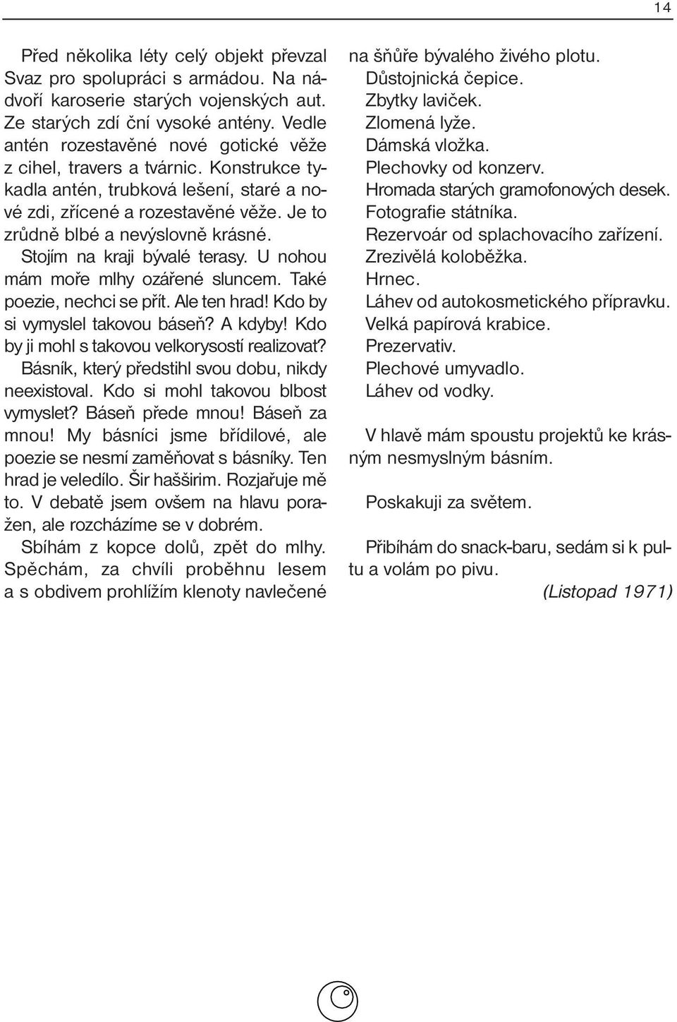 Stojím na kraji bývalé terasy. U nohou mám moře mlhy ozářené sluncem. Také poezie, nechci se přít. Ale ten hrad! Kdo by si vymyslel takovou báseň? A kdyby!