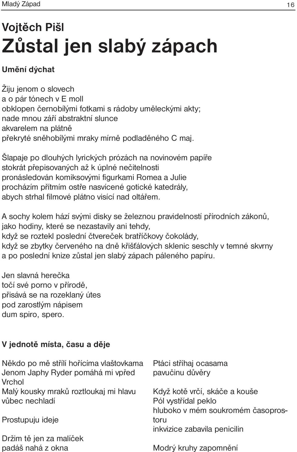 Šlapaje po dlouhých lyrických prózách na novinovém papíře stokrát přepisovaných až k úplné nečitelnosti pronásledován komiksovými figurkami Romea a Julie procházím přítmím ostře nasvícené gotické