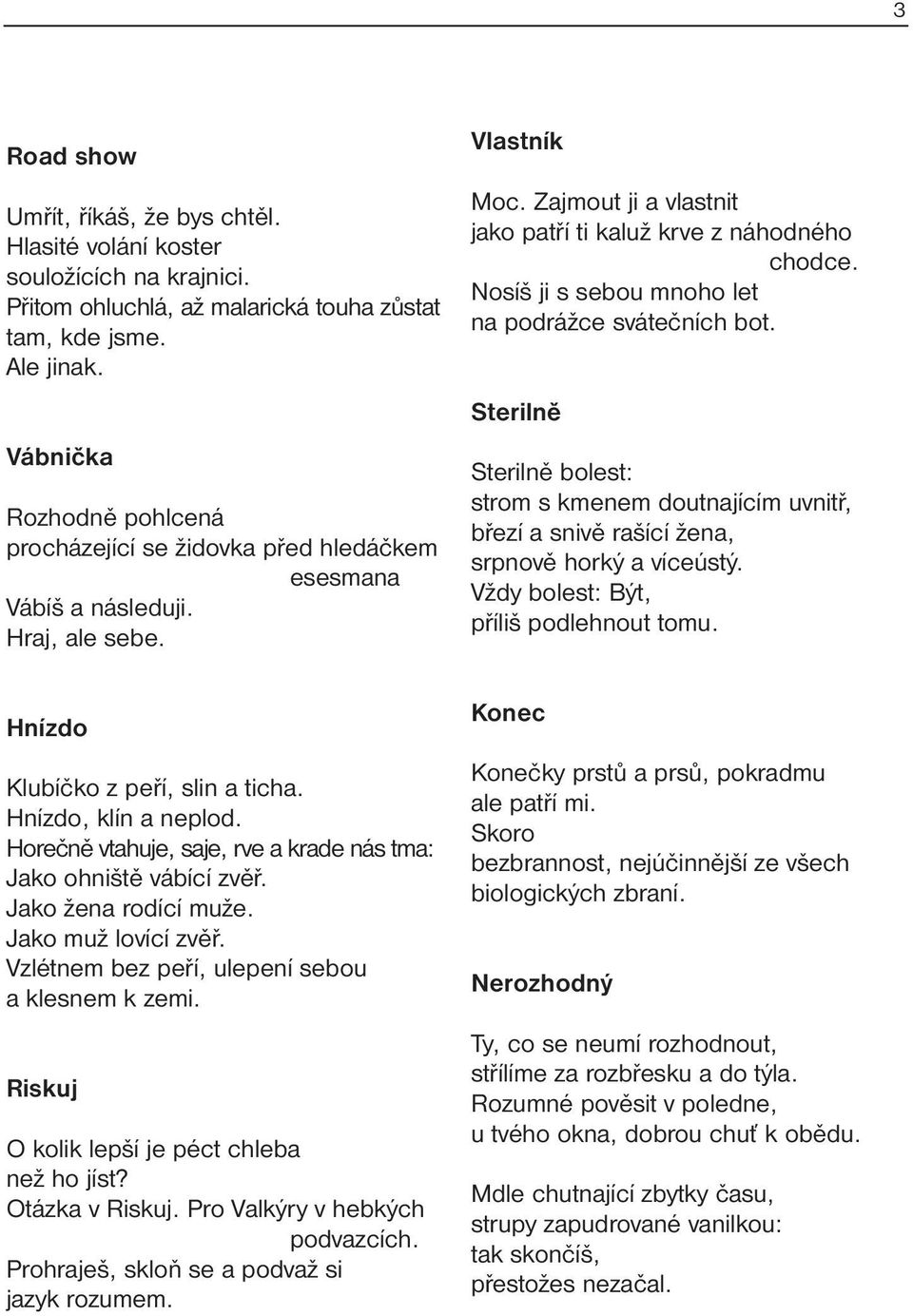 Horečně vtahuje, saje, rve a krade nás tma: Jako ohniště vábící zvěř. Jako žena rodící muže. Jako muž lovící zvěř. Vzlétnem bez peří, ulepení sebou a klesnem k zemi.