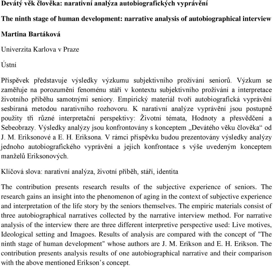 Výzkum se zaměřuje na porozumění fenoménu stáří v kontextu subjektivního prožívání a interpretace životního příběhu samotnými seniory.