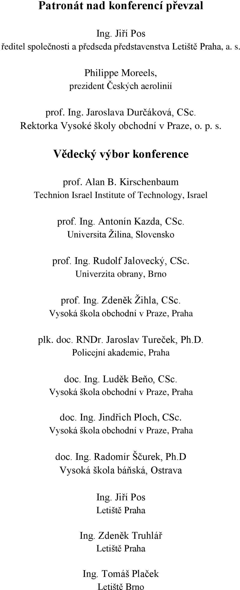 Universita Ţilina, Slovensko prof. Ing. Rudolf Jalovecký, CSc. Univerzita obrany, Brno prof. Ing. Zdeněk Ţihla, CSc. Vysoká škola obchodní v Praze, Praha plk. doc. RNDr. Jaroslav Tureček, Ph.D. Policejní akademie, Praha doc.