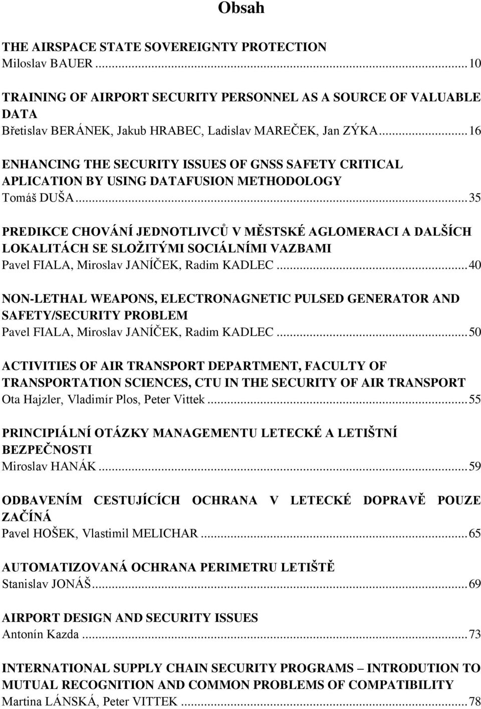 .. 35 PREDIKCE CHOVÁNÍ JEDNOTLIVCŮ V MĚSTSKÉ AGLOMERACI A DALŠÍCH LOKALITÁCH SE SLOŢITÝMI SOCIÁLNÍMI VAZBAMI Pavel FIALA, Miroslav JANÍČEK, Radim KADLEC.