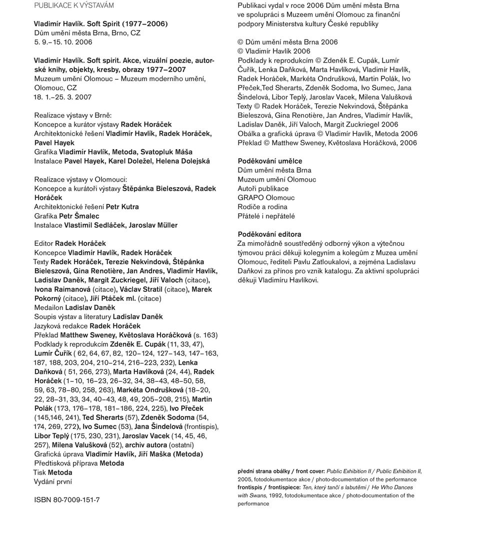 2007 Realizace výstavy v Brně: Koncepce a kurátor výstavy Radek Horáček Architektonické řešení Vladimír Havlík, Radek Horáček, Pavel Hayek Grafika Vladimír Havlík, Metoda, Svatopluk Máša Instalace