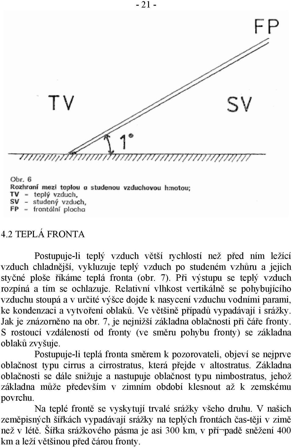 Relativní vlhkost vertikálně se pohybujícího vzduchu stoupá a v určité výšce dojde k nasycení vzduchu vodními parami, ke kondenzaci a vytvoření oblaků. Ve většině případů vypadávají i srážky.