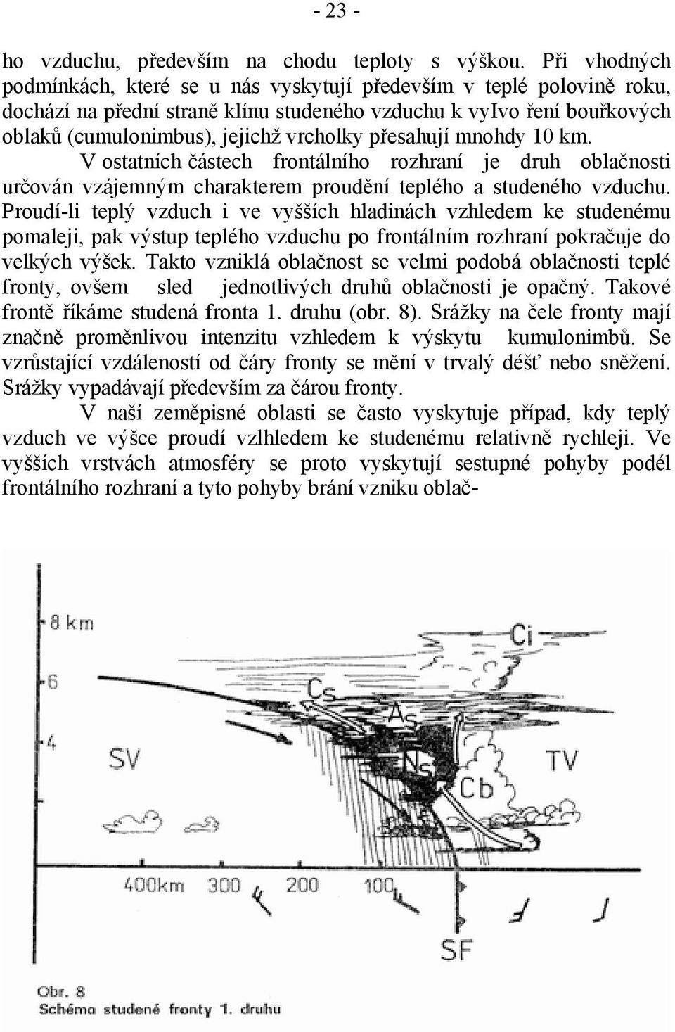 přesahují mnohdy 10 km. V ostatních částech frontálního rozhraní je druh oblačnosti určován vzájemným charakterem proudění teplého a studeného vzduchu.