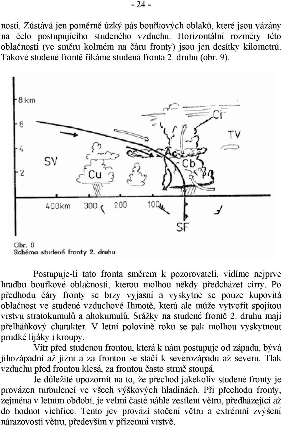 Postupuje-li tato fronta směrem k pozorovateli, vidíme nejprve hradbu bouřkové oblačnosti, kterou molhou někdy předcházet cirry.