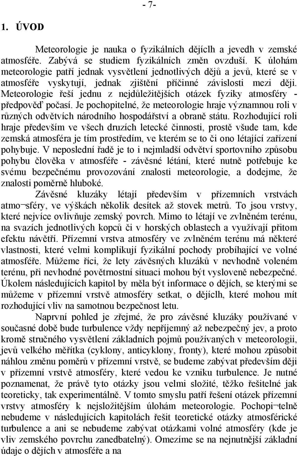 Meteorologie řeší jednu z nejdůležitějších otázek fyziky atmosféry - předpověď počasí. Je pochopitelné, že meteorologie hraje významnou roli v různých odvětvích národního hospodářství a obraně státu.