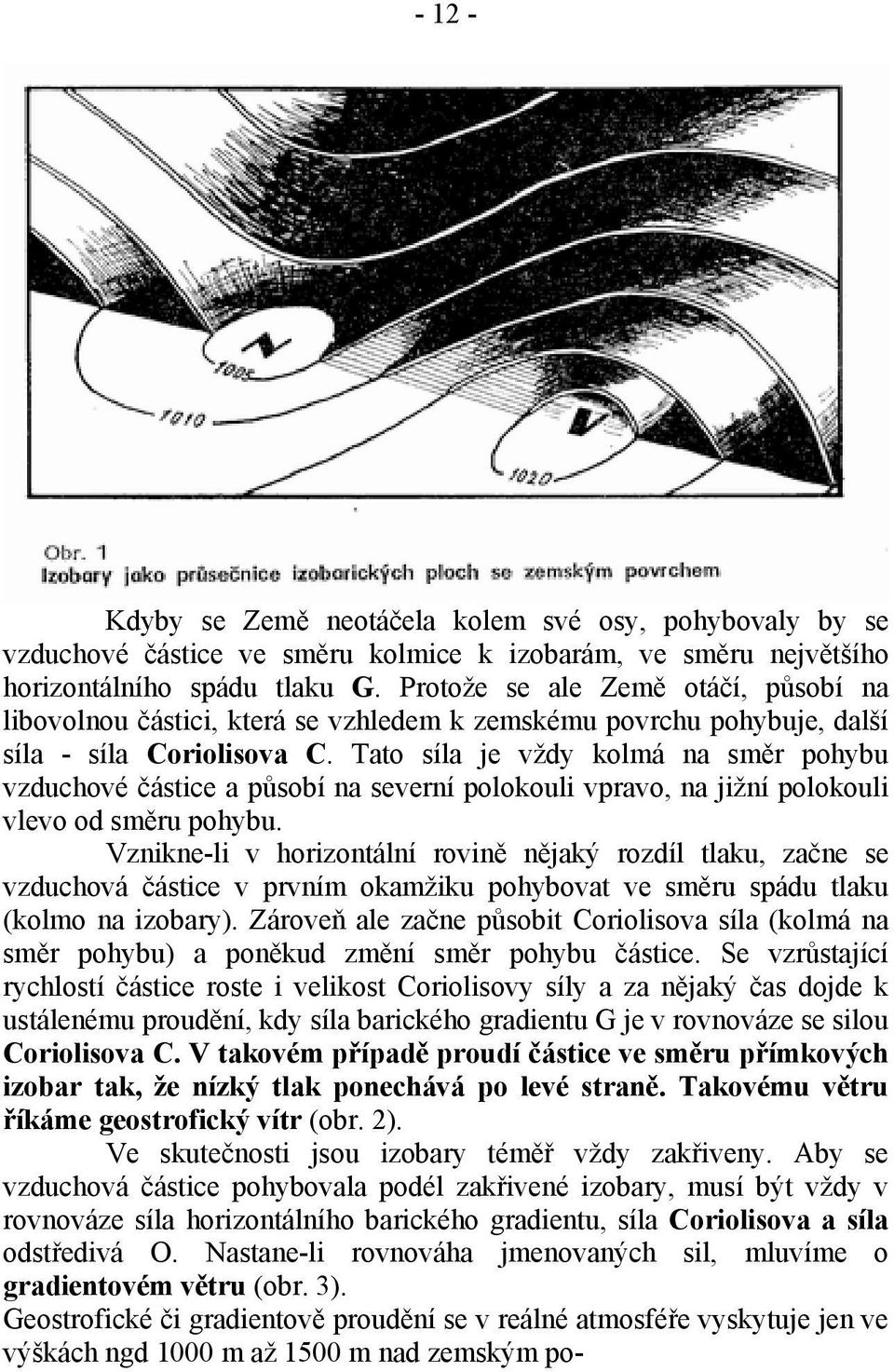 Tato síla je vždy kolmá na směr pohybu vzduchové částice a působí na severní polokouli vpravo, na jižní polokouli vlevo od směru pohybu.