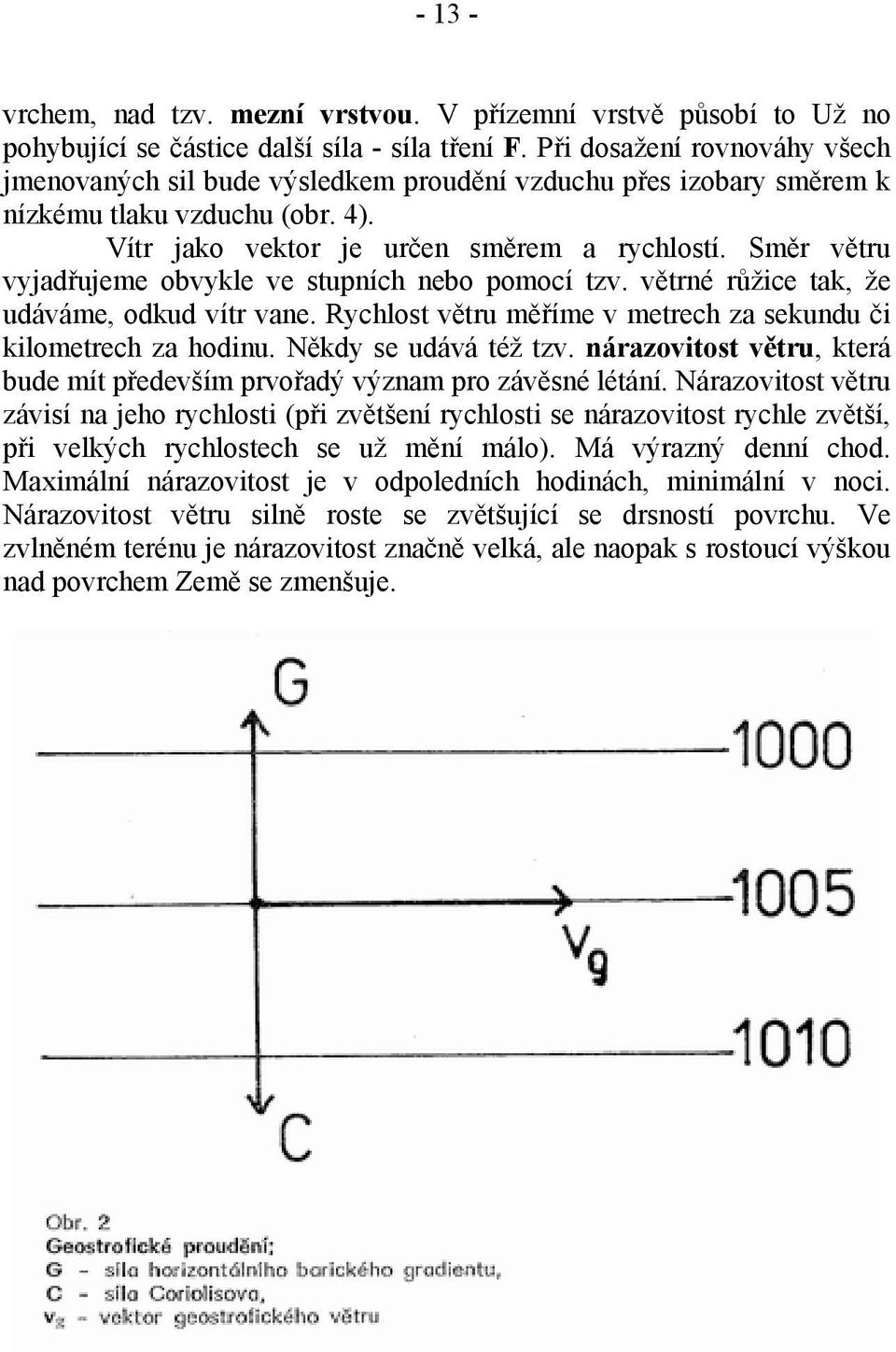 Směr větru vyjadřujeme obvykle ve stupních nebo pomocí tzv. větrné růžice tak, že udáváme, odkud vítr vane. Rychlost větru měříme v metrech za sekundu či kilometrech za hodinu. Někdy se udává též tzv.