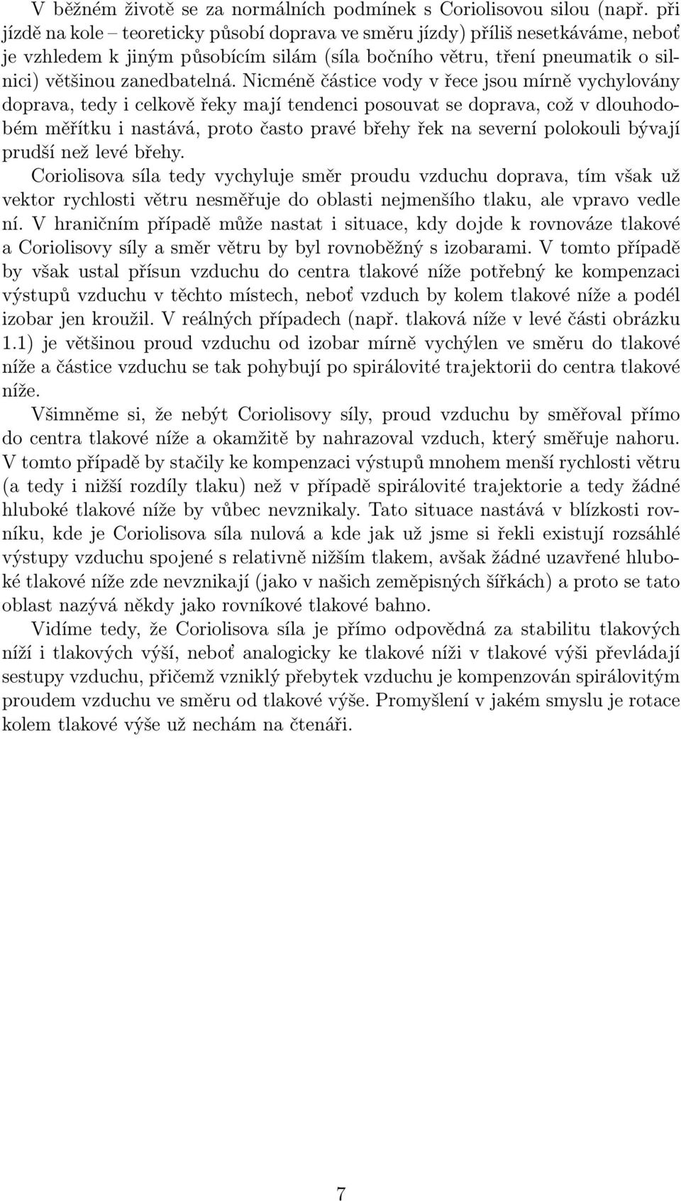 Nicméně částice vody v řece jsou mírně vychylovány doprava, tedy i celkově řeky mají tendenci posouvat se doprava, což v dlouhodobém měřítku i nastává, proto často pravé břehy řek na severní