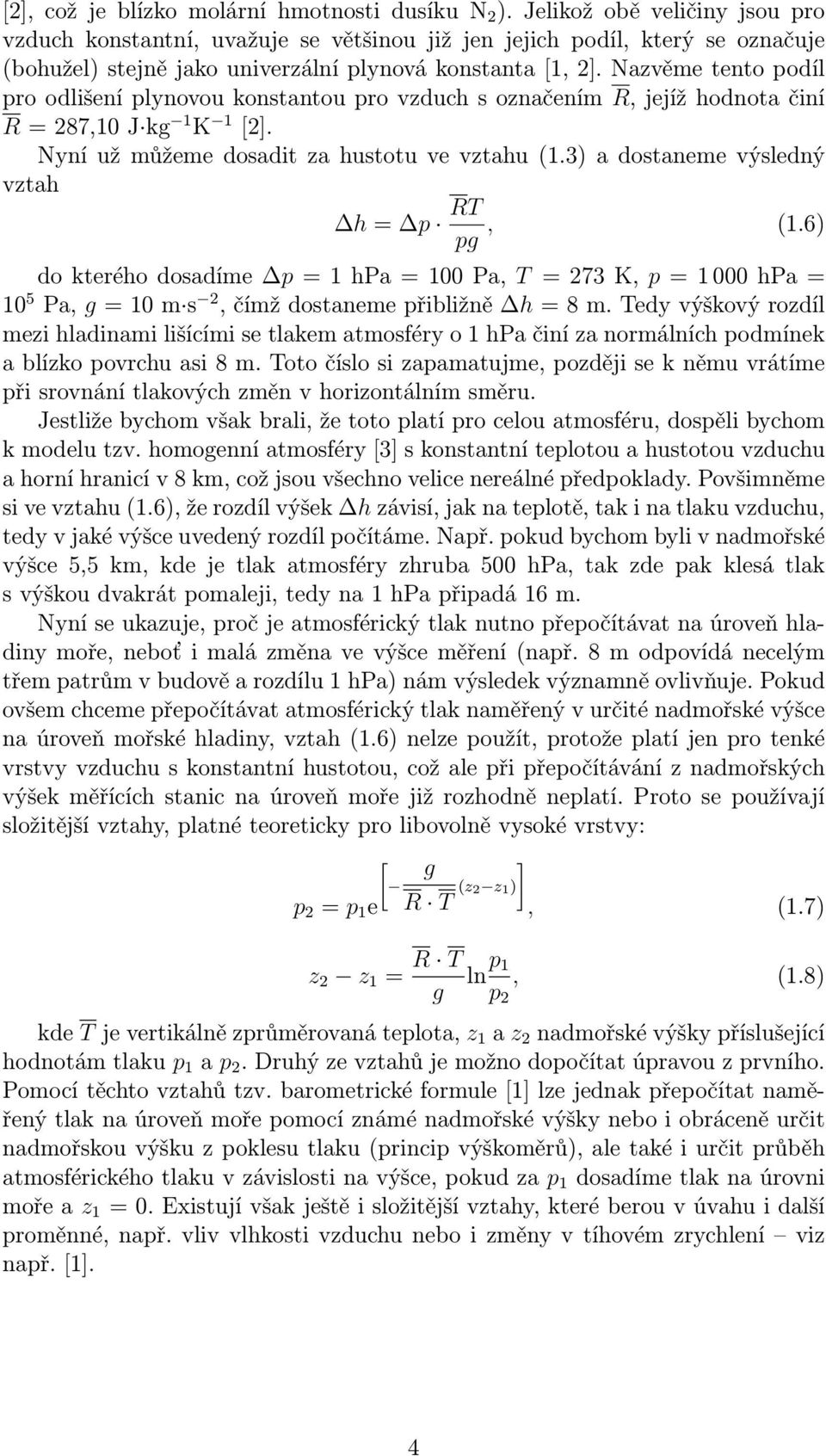 Nazvěme tento podíl pro odlišení plynovou konstantou pro vzduch s označením R, jejíž hodnota činí R = 287,10 J kg 1 K 1 [2]. Nyní už můžeme dosadit za hustotu ve vztahu (1.