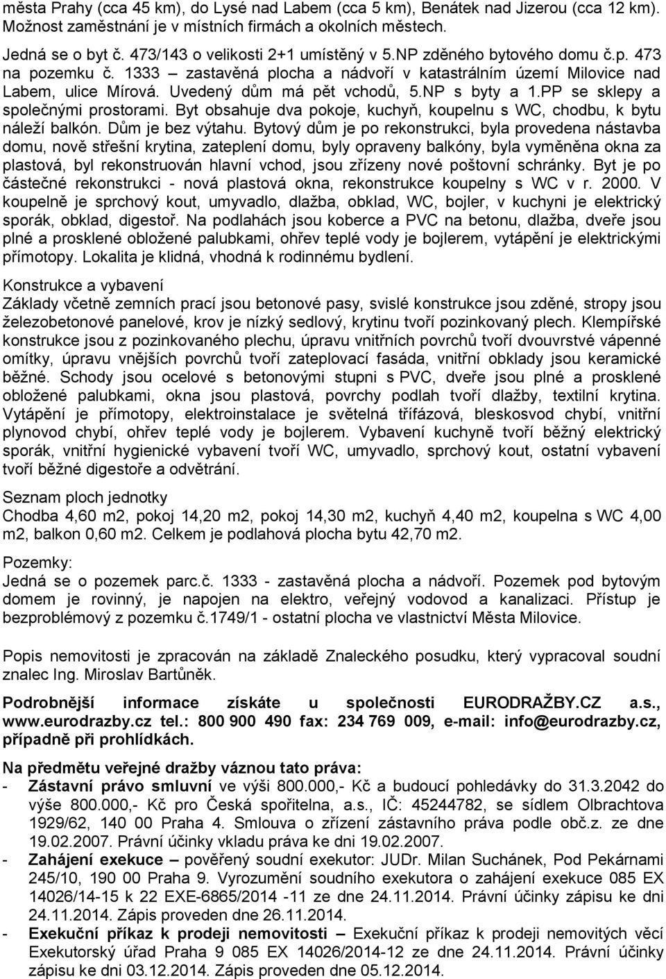 Uvedený dům má pět vchodů, 5.NP s byty a 1.PP se sklepy a společnými prostorami. Byt obsahuje dva pokoje, kuchyň, koupelnu s WC, chodbu, k bytu náleží balkón. Dům je bez výtahu.