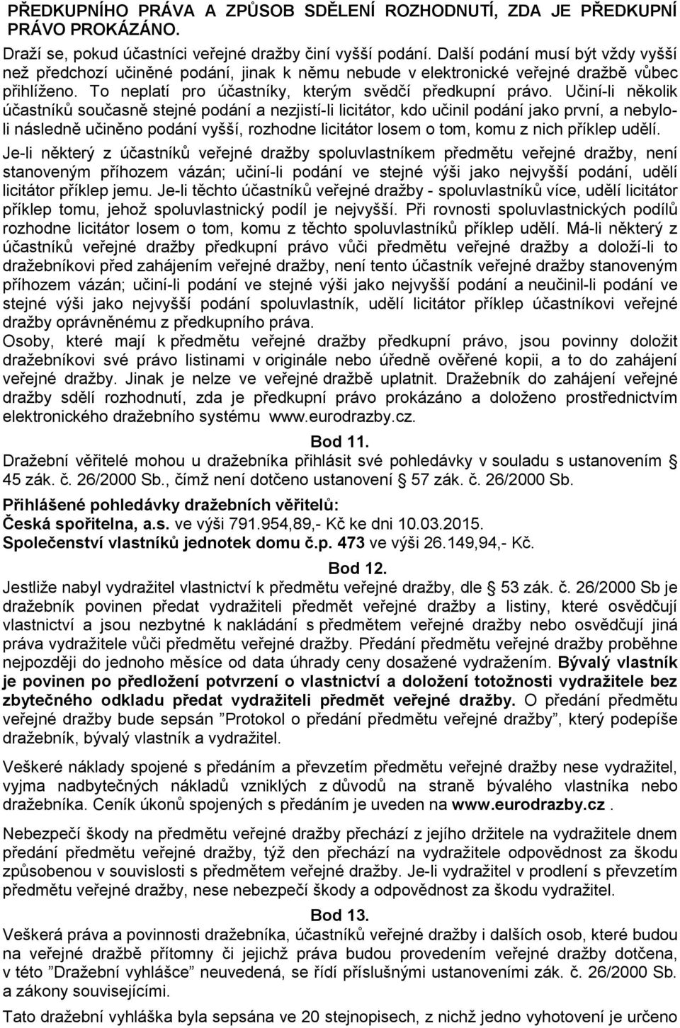 Učiní-li několik účastníků současně stejné podání a nezjistí-li licitátor, kdo učinil podání jako první, a nebyloli následně učiněno podání vyšší, rozhodne licitátor losem o tom, komu z nich příklep