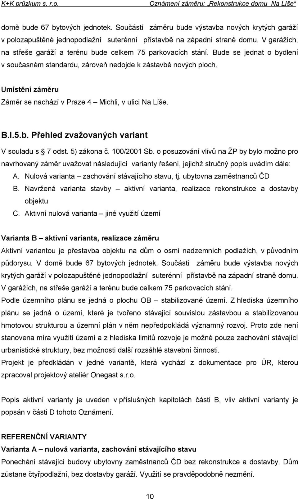 Umístění záměru Záměr se nachází v Praze 4 Michli, v ulici Na Líše. B.I.5.b. Přehled zvažovaných variant V souladu s 7 odst. 5) zákona č. 100/2001 Sb.