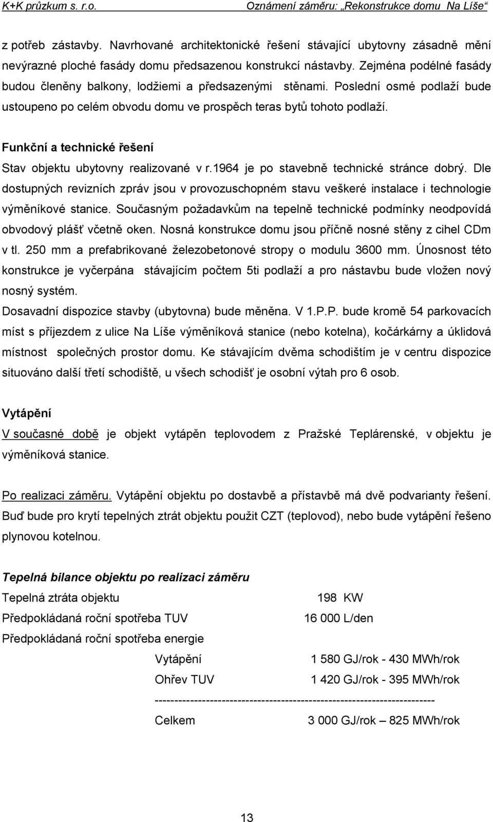 Funkční a technické řešení Stav objektu ubytovny realizované v r.1964 je po stavebně technické stránce dobrý.