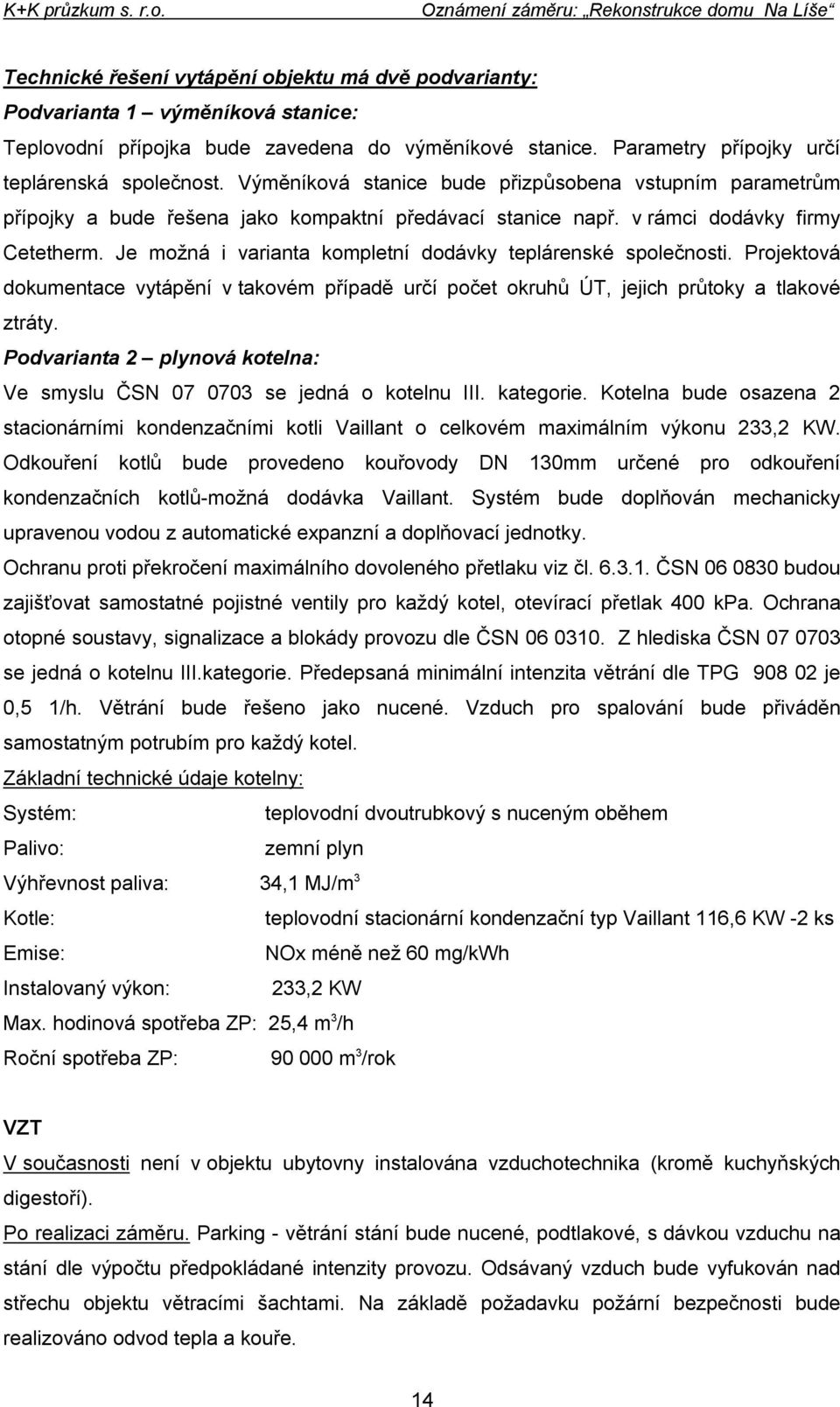 Je možná i varianta kompletní dodávky teplárenské společnosti. Projektová dokumentace vytápění v takovém případě určí počet okruhů ÚT, jejich průtoky a tlakové ztráty.