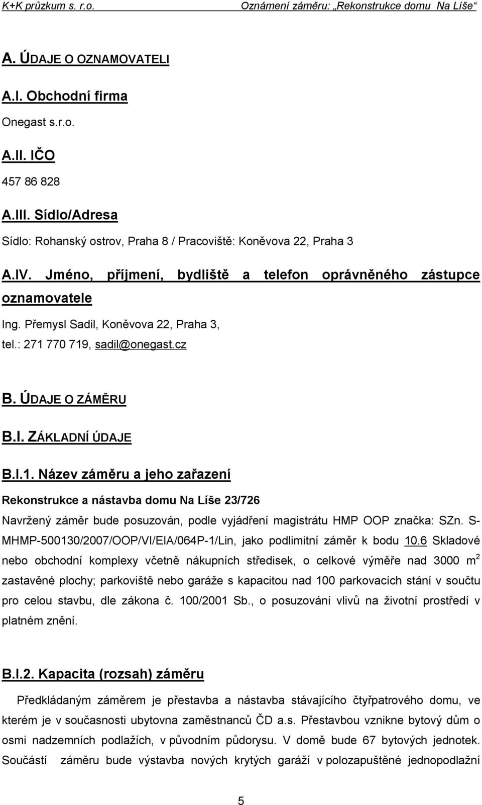 770 719, sadil@onegast.cz B. ÚDAJE O ZÁMĚRU B.I. ZÁKLADNÍ ÚDAJE B.I.1. Název záměru a jeho zařazení Rekonstrukce a nástavba domu Na Líše 23/726 Navržený záměr bude posuzován, podle vyjádření magistrátu HMP OOP značka: SZn.