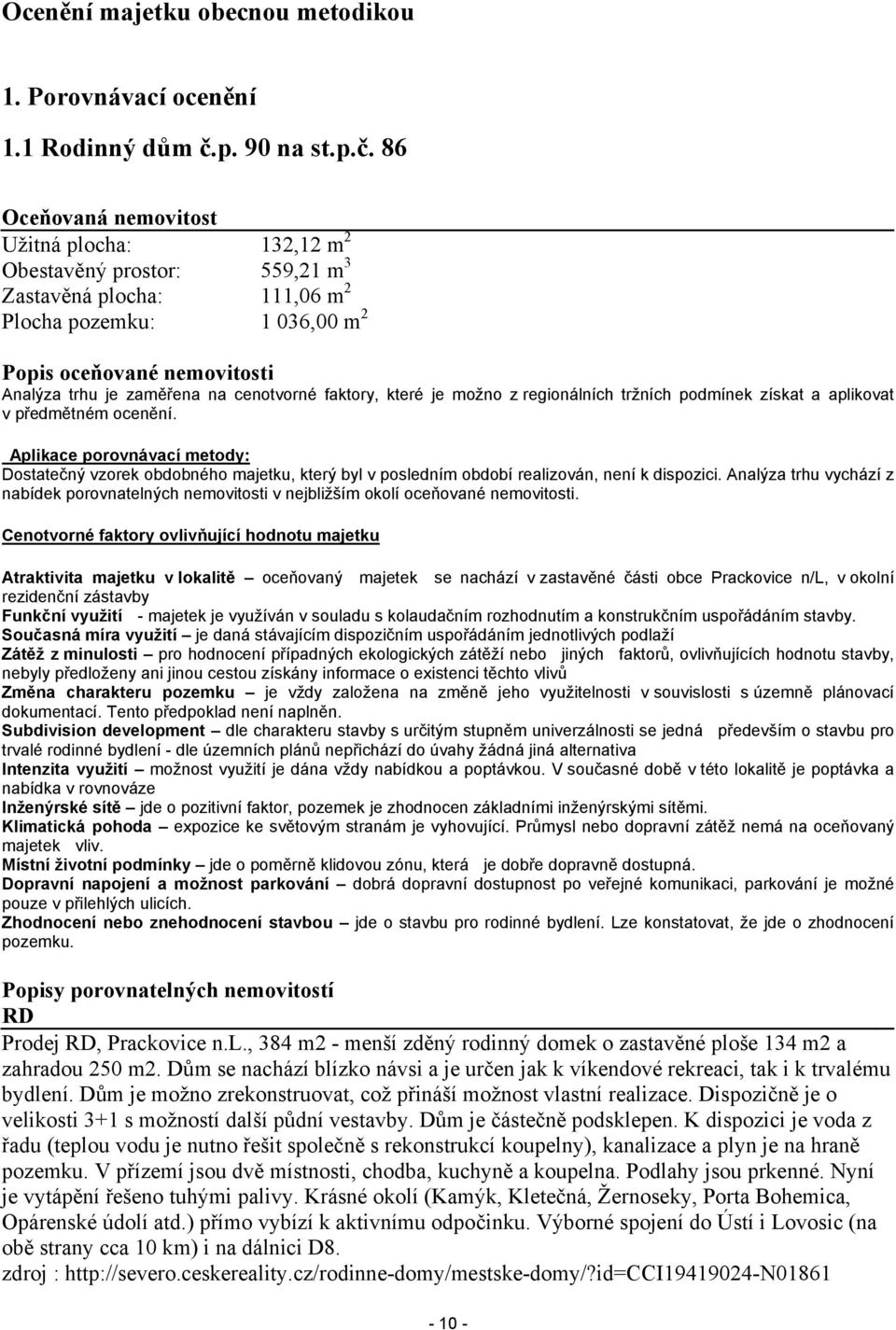 86 Oceňovaná nemovitost Užitná plocha: 132,12 m 2 Obestavěný prostor: 559,21 m 3 Zastavěná plocha: 111,06 m 2 Plocha pozemku: 1 036,00 m 2 Popis oceňované nemovitosti Analýza trhu je zaměřena na