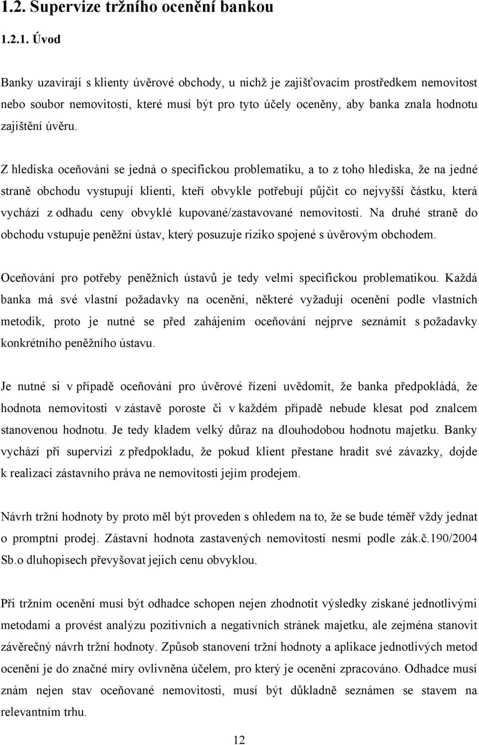 Z hlediska oceňování se jedná o specifickou problematiku, a to z toho hlediska, ţe na jedné straně obchodu vystupují klienti, kteří obvykle potřebují půjčit co nejvyšší částku, která vychází z odhadu