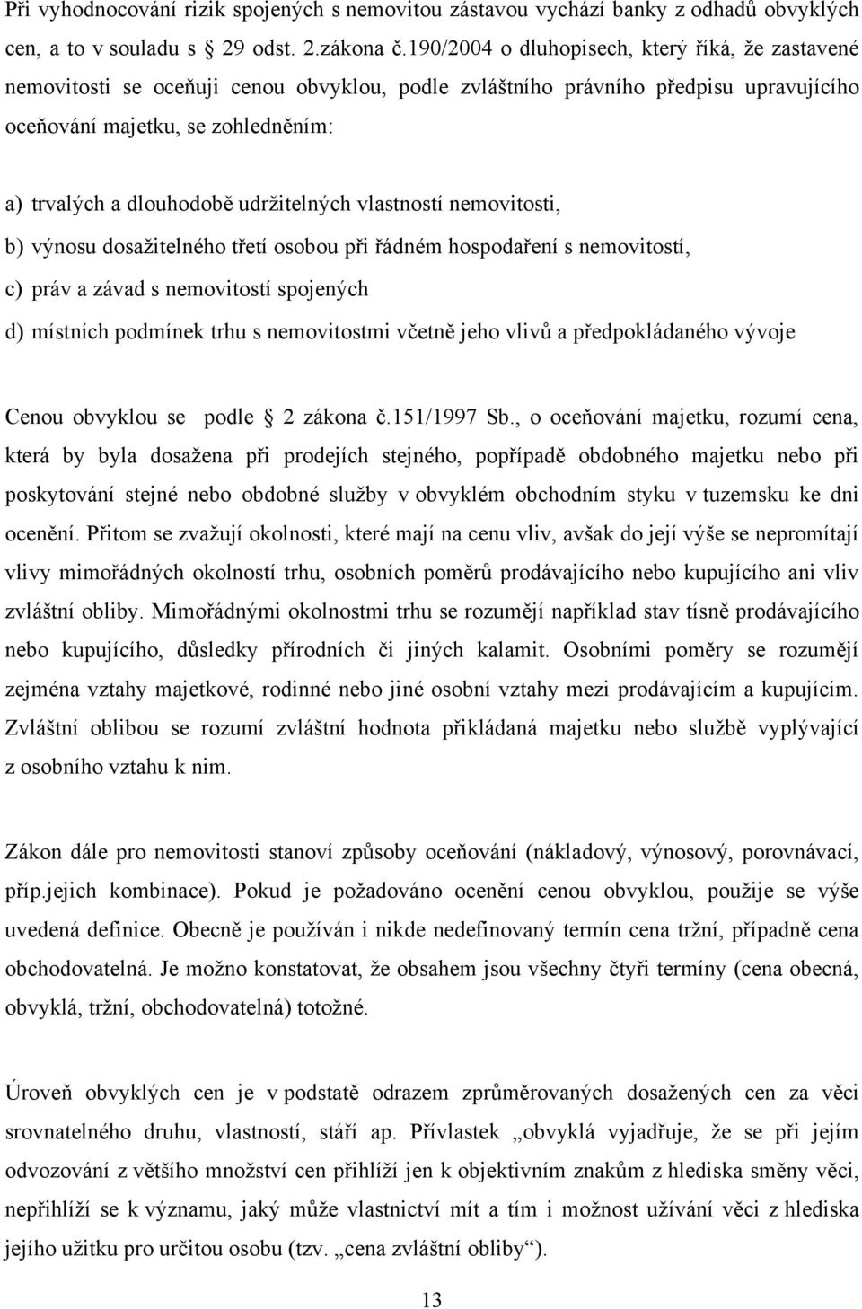 udrţitelných vlastností nemovitosti, b) výnosu dosaţitelného třetí osobou při řádném hospodaření s nemovitostí, c) práv a závad s nemovitostí spojených d) místních podmínek trhu s nemovitostmi včetně