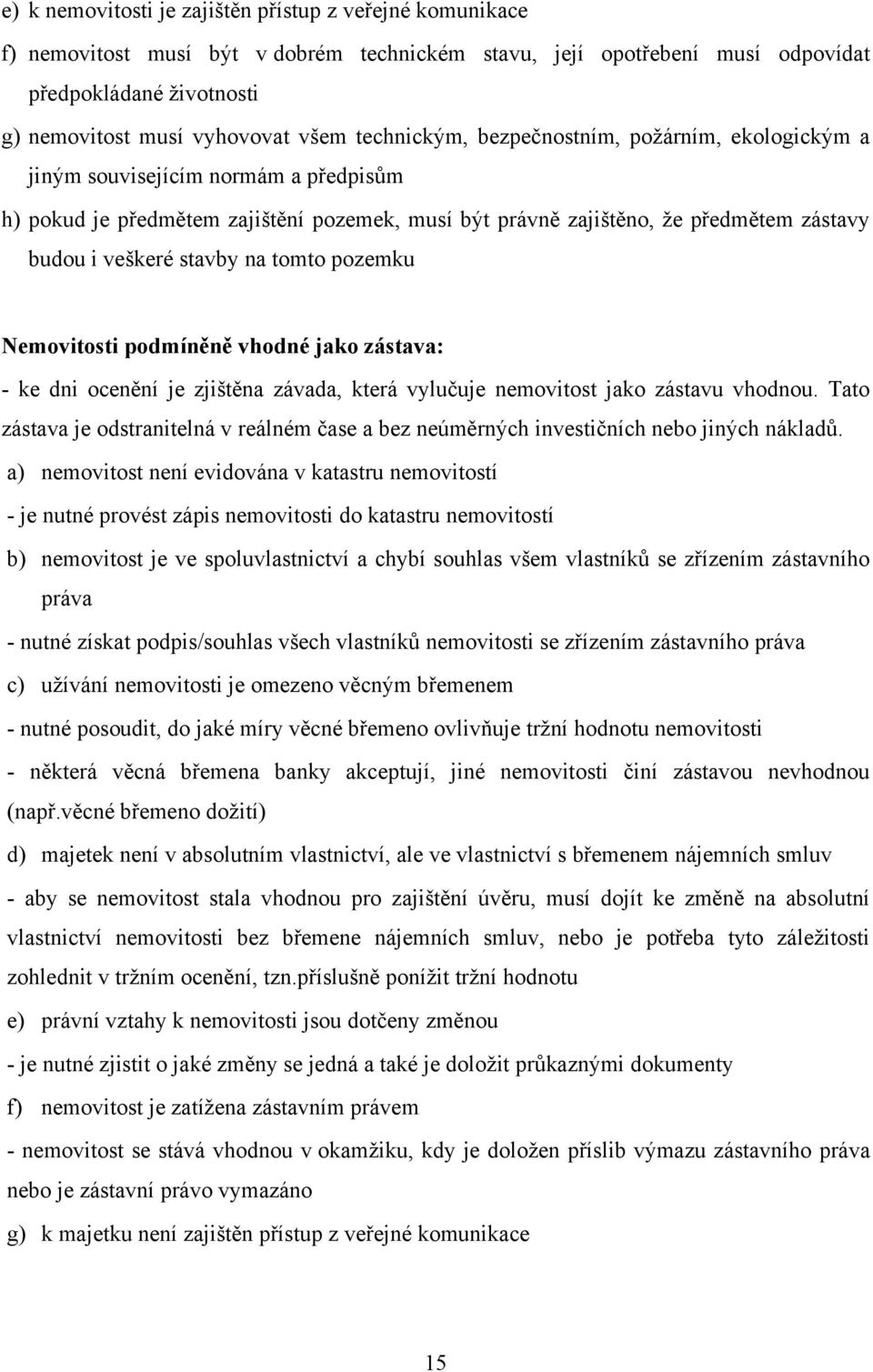 stavby na tomto pozemku Nemovitosti podmíněně vhodné jako zástava: - ke dni ocenění je zjištěna závada, která vylučuje nemovitost jako zástavu vhodnou.