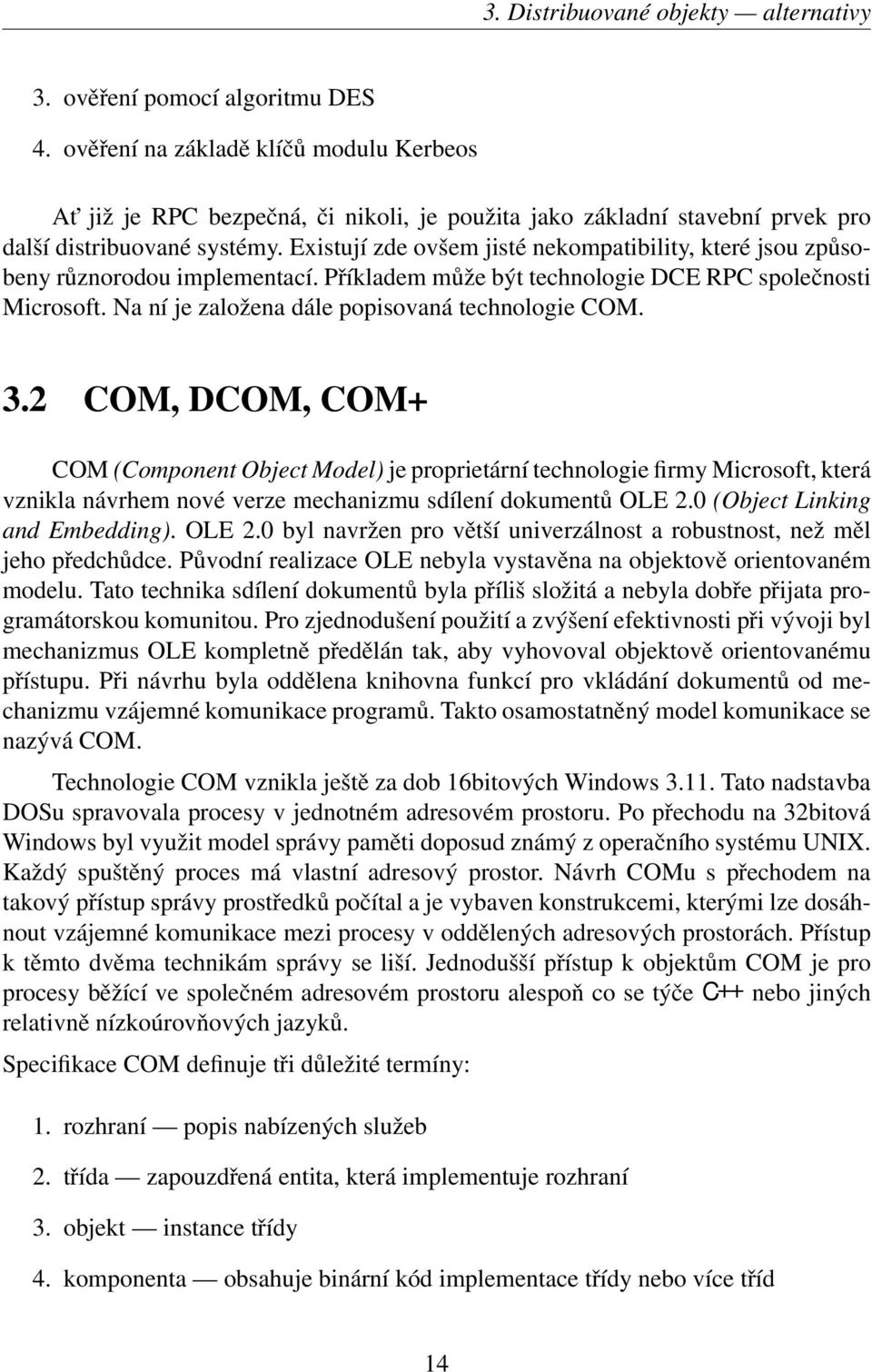 Existují zde ovšem jisté nekompatibility, které jsou způsobeny různorodou implementací. Příkladem může být technologie DCE RPC společnosti Microsoft. Na ní je založena dále popisovaná technologie COM.