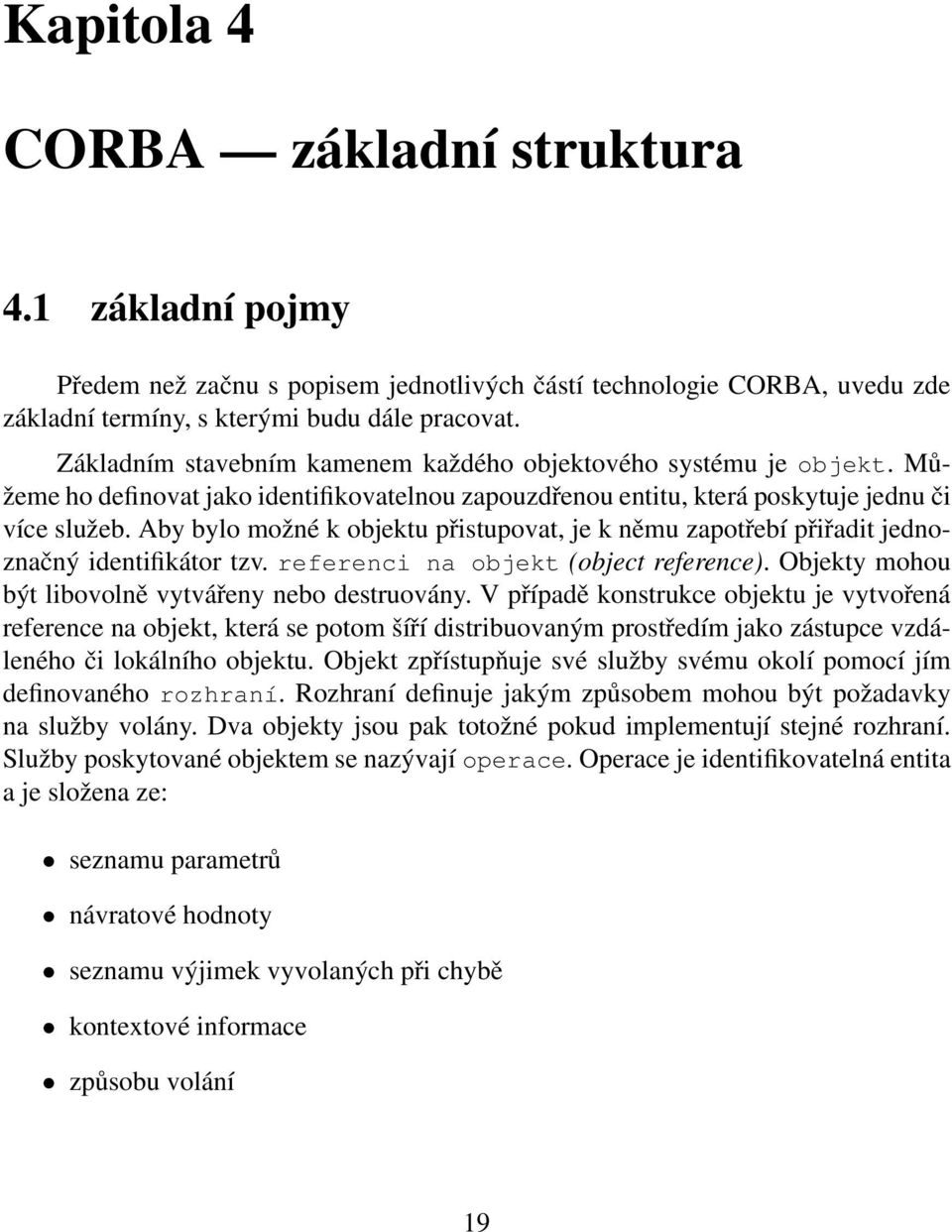 Aby bylo možné k objektu přistupovat, je k němu zapotřebí přiřadit jednoznačný identifikátor tzv. referenci na objekt (object reference). Objekty mohou být libovolně vytvářeny nebo destruovány.