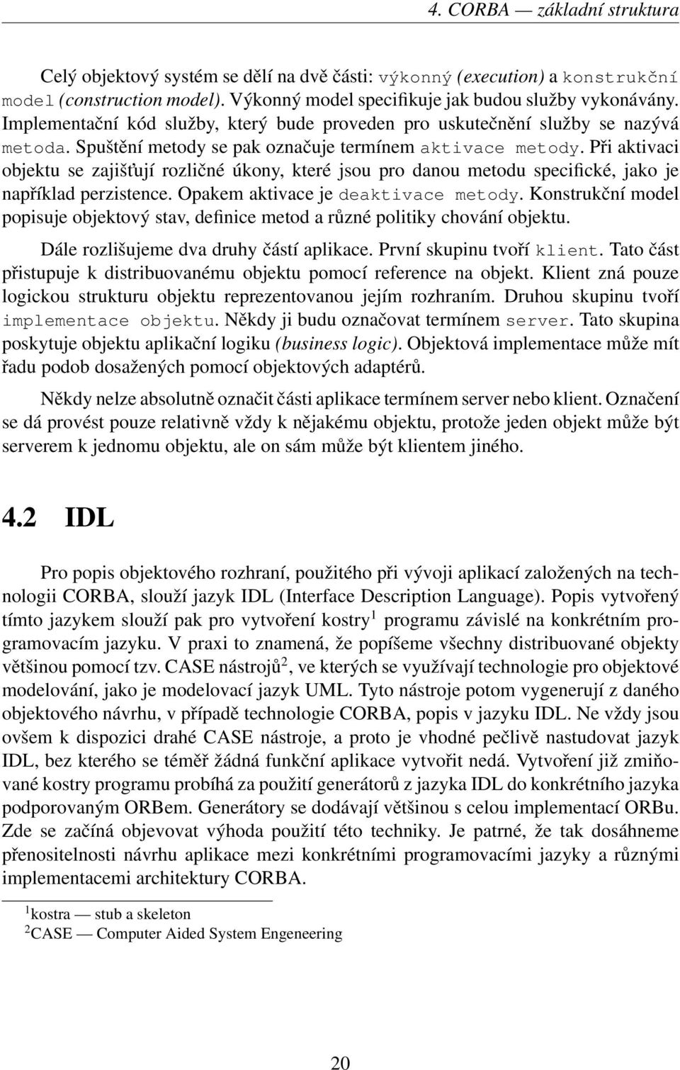 Při aktivaci objektu se zajišt ují rozličné úkony, které jsou pro danou metodu specifické, jako je například perzistence. Opakem aktivace je deaktivace metody.