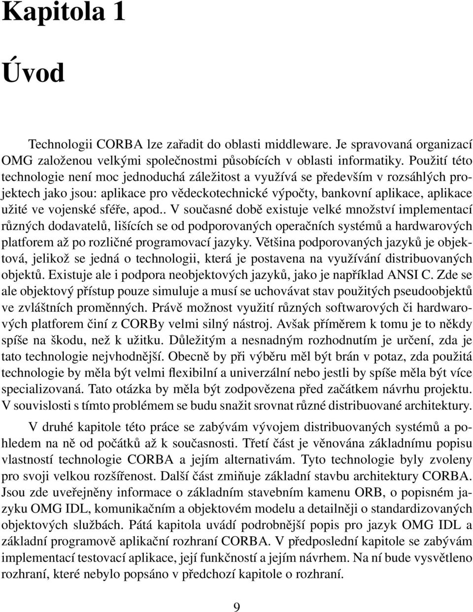 sféře, apod.. V současné době existuje velké množství implementací různých dodavatelů, lišících se od podporovaných operačních systémů a hardwarových platforem až po rozličné programovací jazyky.