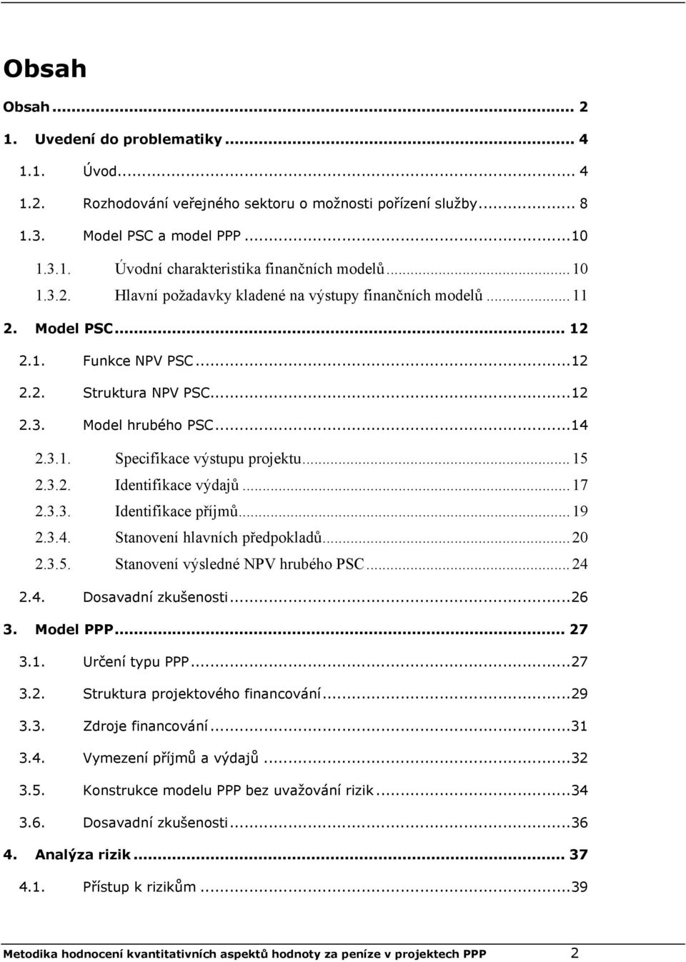 ..15 2.3.2. Identifikace výdajů...17 2.3.3. Identifikace příjmů...19 2.3.4. Stanovení hlavních předpokladů...20 2.3.5. Stanovení výsledné NPV hrubého PSC...24 2.4. Dosavadní zkušenosti...26 3.