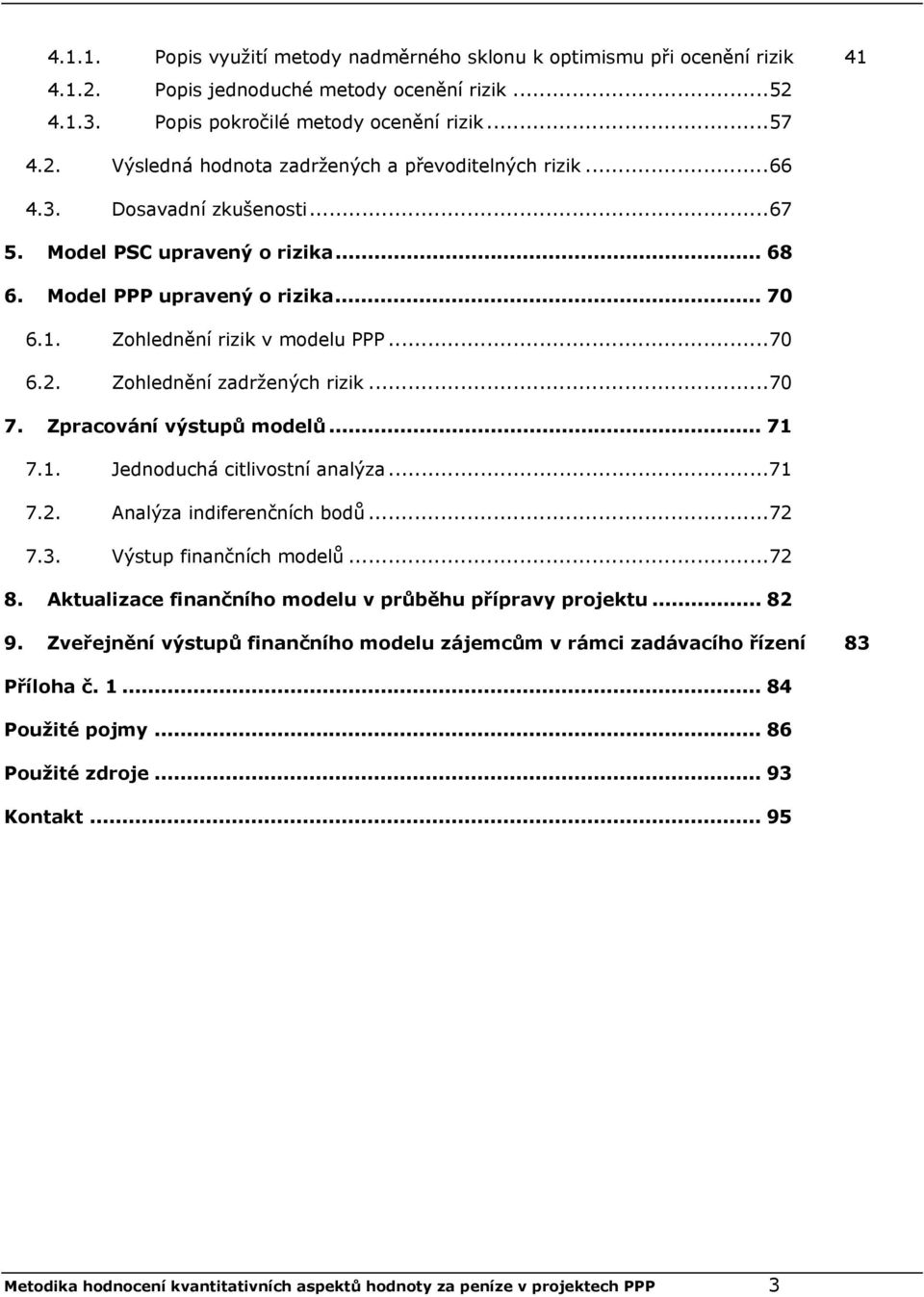 Zpracování výstupů modelů... 71 7.1. Jednoduchá citlivostní analýza...71 7.2. Analýza indiferenčních bodů...72 7.3. Výstup finančních modelů...72 8.